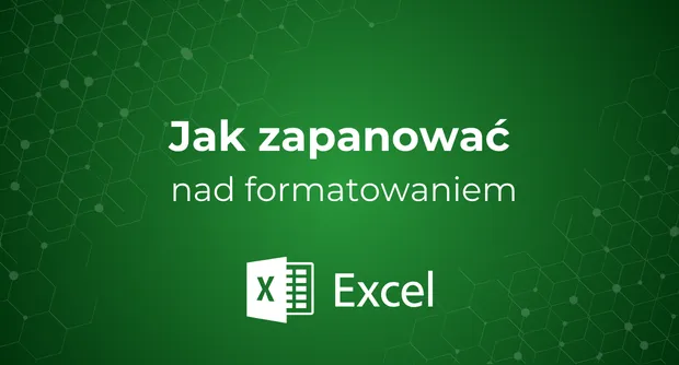 Jak zapanować nad formatowaniem w MS Excel?