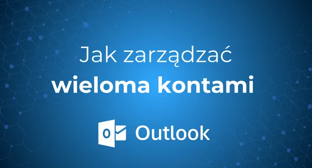 Jak zarządzać wieloma kontami w Outlooku