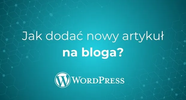 Jak dodać nowy wpis na bloga w WordPressie?