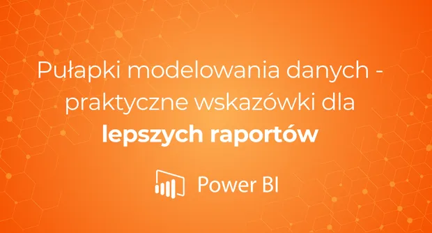 Pułapki modelowania danych - praktyczne wskazówki dla lepszych raportów
