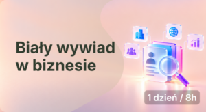 Biały wywiad w biznesie – jak pozyskiwać informacje o firmach i osobach